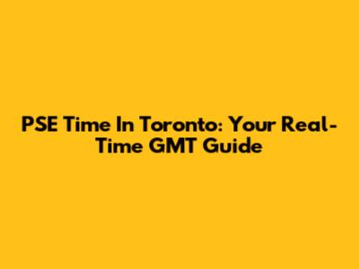PSE Time In Toronto: Your Real-Time GMT Guide