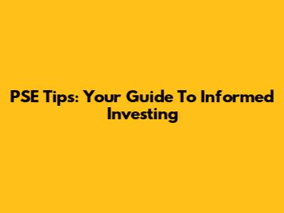 PSE Tips: Your Guide To Informed Investing
