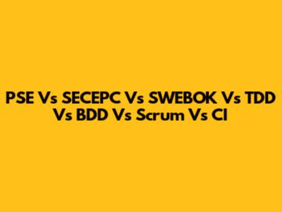 PSE Vs SECEPC Vs SWEBOK Vs TDD Vs BDD Vs Scrum Vs CI