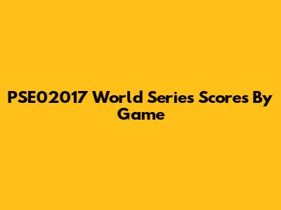 PSE02017 World Series Scores By Game