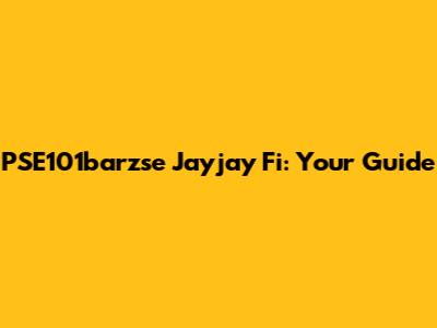 PSE101barzse Jayjay Fi: Your Guide