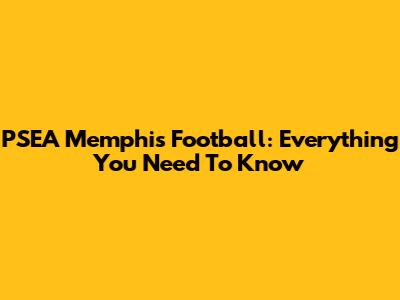 PSEA Memphis Football: Everything You Need To Know