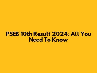 PSEB 10th Result 2024: All You Need To Know