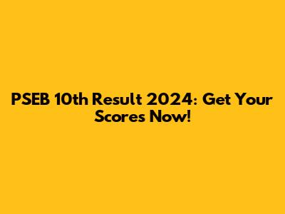 PSEB 10th Result 2024: Get Your Scores Now!