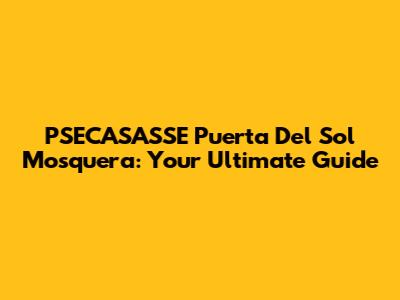 PSECASASSE Puerta Del Sol Mosquera: Your Ultimate Guide