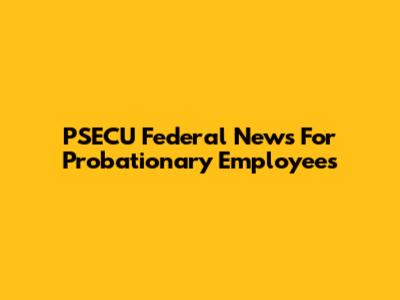 PSECU Federal News For Probationary Employees