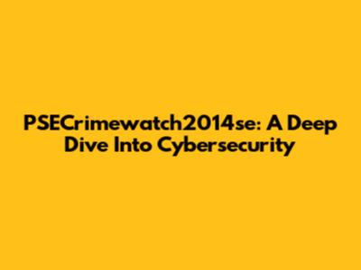 PSECrimewatch2014se: A Deep Dive Into Cybersecurity