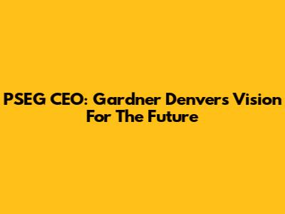 PSEG CEO: Gardner Denvers' Vision For The Future