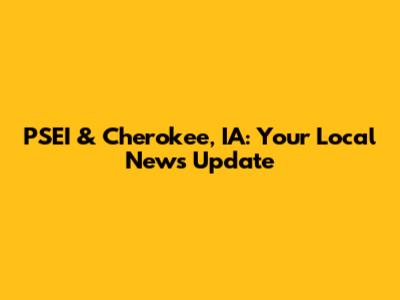 PSEI & Cherokee, IA: Your Local News Update