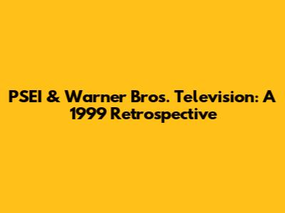 PSEI & Warner Bros. Television: A 1999 Retrospective