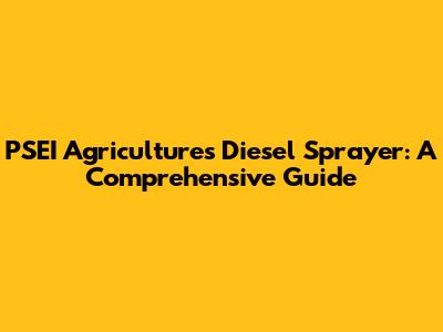 PSEI Agriculture's Diesel Sprayer: A Comprehensive Guide