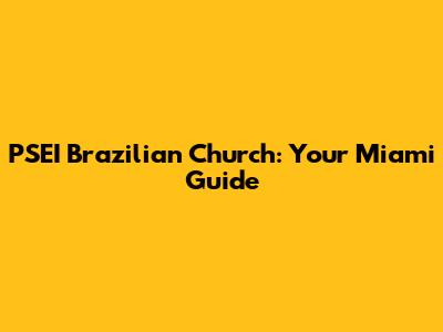 PSEI Brazilian Church: Your Miami Guide
