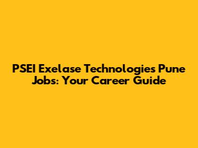 PSEI Exelase Technologies Pune Jobs: Your Career Guide