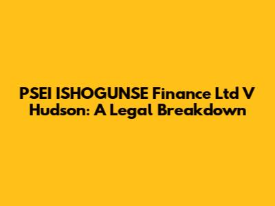PSEI ISHOGUNSE Finance Ltd V Hudson: A Legal Breakdown