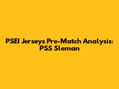 PSEI Jersey's Pre-Match Analysis: PSS Sleman