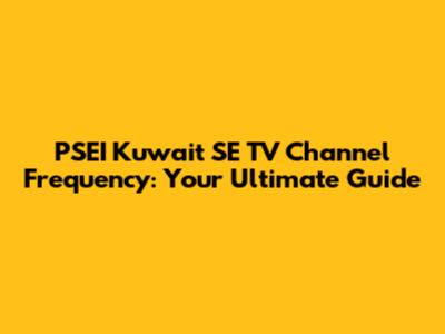 PSEI Kuwait SE TV Channel Frequency: Your Ultimate Guide