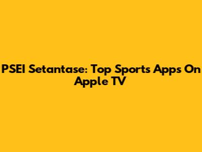 PSEI Setantase: Top Sports Apps On Apple TV