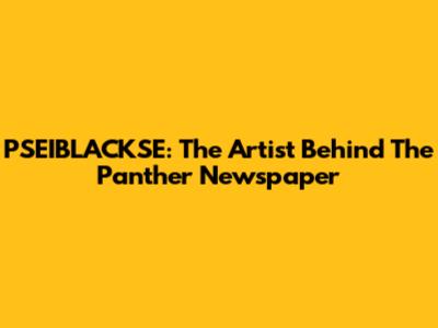 PSEIBLACKSE: The Artist Behind The Panther Newspaper