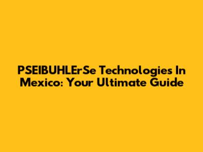 PSEIBUHLErSe Technologies In Mexico: Your Ultimate Guide