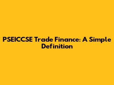 PSEICCSE Trade Finance: A Simple Definition