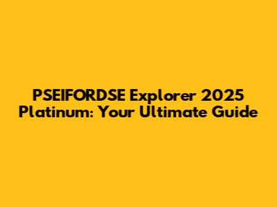 PSEIFORDSE Explorer 2025 Platinum: Your Ultimate Guide
