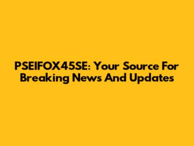 PSEIFOX45SE: Your Source For Breaking News And Updates