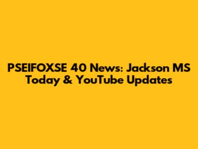 PSEIFOXSE 40 News: Jackson MS Today & YouTube Updates