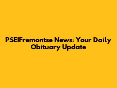 PSEIFremontse News: Your Daily Obituary Update