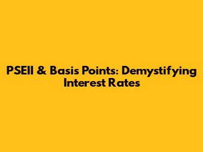 PSEII & Basis Points: Demystifying Interest Rates
