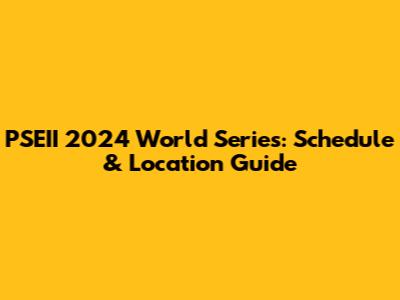 PSEII 2024 World Series: Schedule & Location Guide