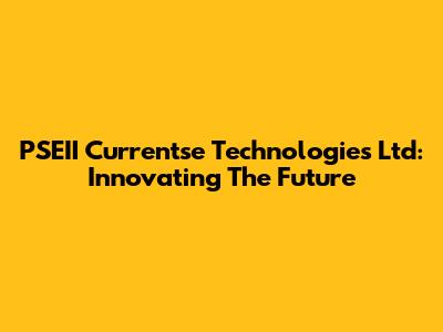 PSEII Currentse Technologies Ltd: Innovating The Future
