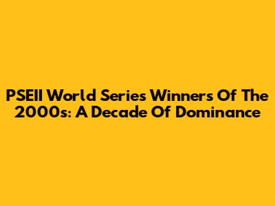 PSEII World Series Winners Of The 2000s: A Decade Of Dominance