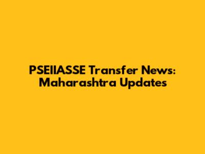 PSEIIASSE Transfer News: Maharashtra Updates