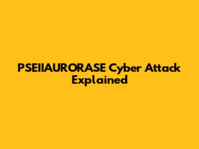 PSEIIAURORASE Cyber Attack Explained