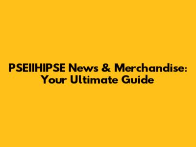 PSEIIHIPSE News & Merchandise: Your Ultimate Guide
