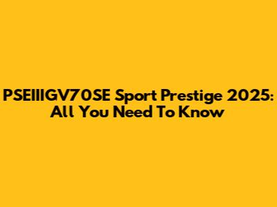 PSEIIIGV70SE Sport Prestige 2025: All You Need To Know