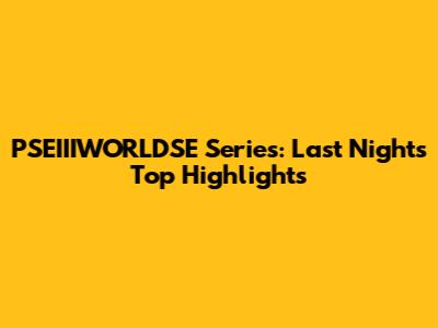PSEIIIWORLDSE Series: Last Night's Top Highlights
