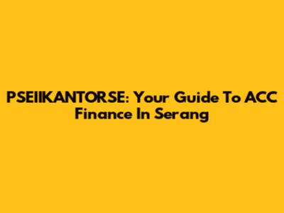 PSEIIKANTORSE: Your Guide To ACC Finance In Serang
