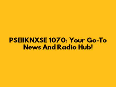 PSEIIKNXSE 1070: Your Go-To News And Radio Hub!