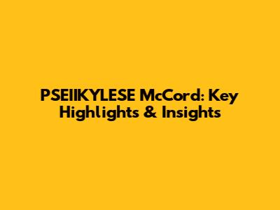 PSEIIKYLESE McCord: Key Highlights & Insights