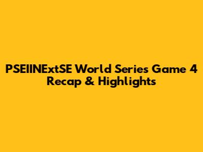 PSEIINExtSE World Series Game 4 Recap & Highlights