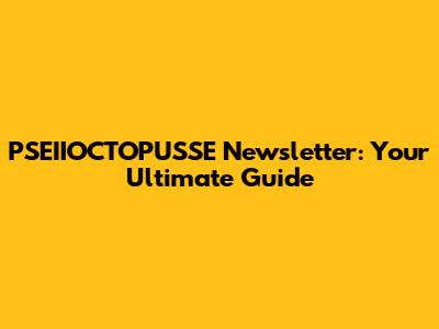PSEIIOCTOPUSSE Newsletter: Your Ultimate Guide