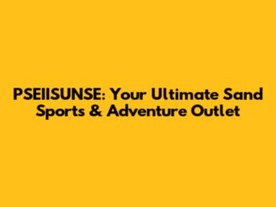 PSEIISUNSE: Your Ultimate Sand Sports & Adventure Outlet