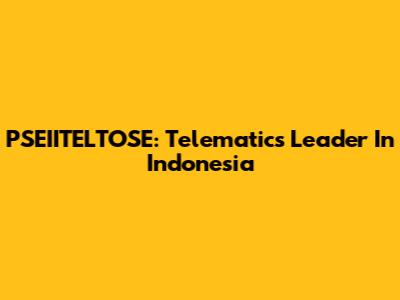PSEIITELTOSE: Telematics Leader In Indonesia