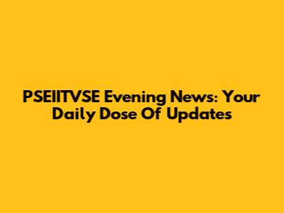 PSEIITVSE Evening News: Your Daily Dose Of Updates