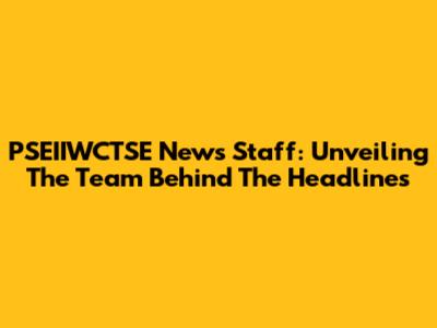 PSEIIWCTSE News Staff: Unveiling The Team Behind The Headlines