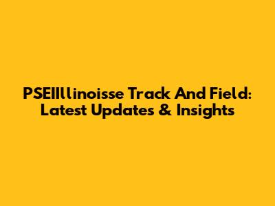 PSEIIllinoisse Track And Field: Latest Updates & Insights