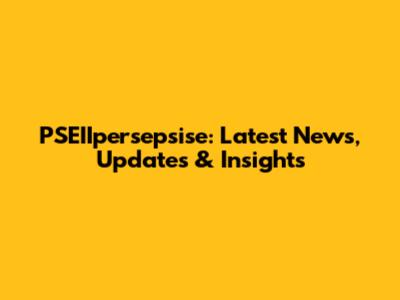 PSEIIpersepsise: Latest News, Updates & Insights