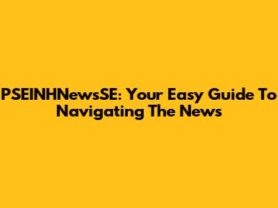 PSEINHNewsSE: Your Easy Guide To Navigating The News