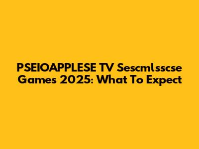PSEIOAPPLESE TV Sescmlsscse Games 2025: What To Expect